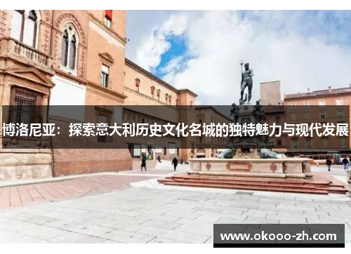 博洛尼亚:探索意大利历史文化名城的独特魅力与现代发展 博洛尼亚:探索意大利历史文化名城的独特魅力与现代发展