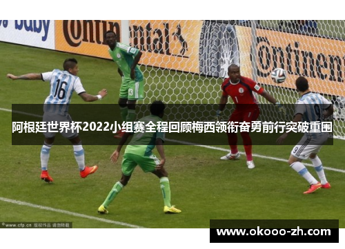阿根廷世界杯2022小组赛全程回顾梅西领衔奋勇前行突破重围 阿根廷世界杯2022小组赛全程回顾梅西领衔奋勇前行突破重围