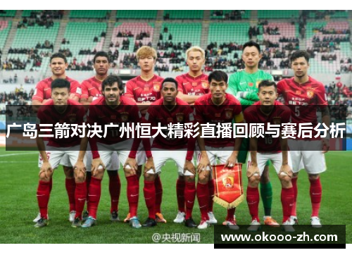 广岛三箭对决广州恒大精彩直播回顾与赛后分析 广岛三箭对决广州恒大精彩直播回顾与赛后分析