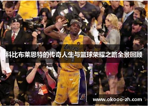 科比布莱恩特的传奇人生与篮球荣耀之路全景回顾