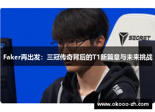 Faker再出发：三冠传奇背后的T1新篇章与未来挑战