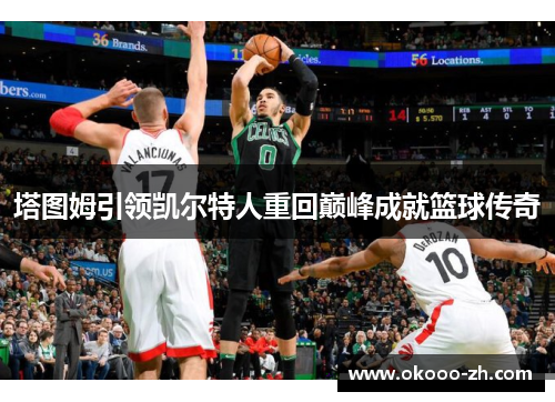 塔图姆引领凯尔特人重回巅峰成就篮球传奇