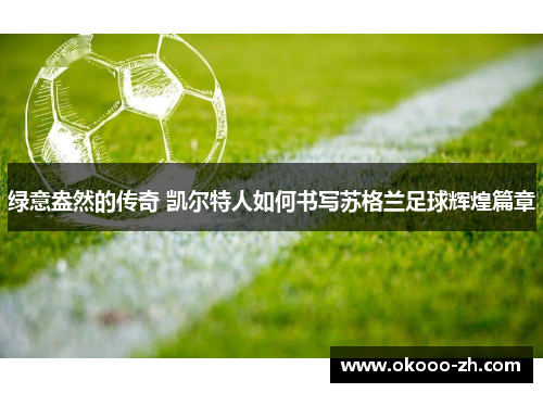 绿意盎然的传奇 凯尔特人如何书写苏格兰足球辉煌篇章