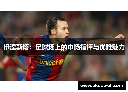 伊涅斯塔：足球场上的中场指挥与优雅魅力