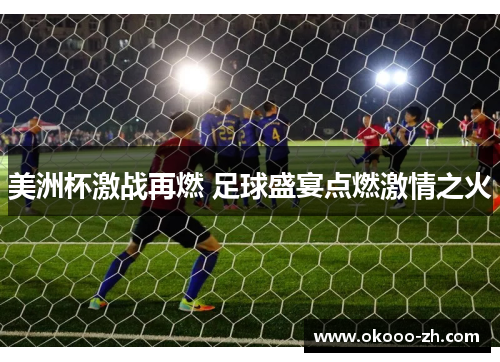 美洲杯激战再燃 足球盛宴点燃激情之火