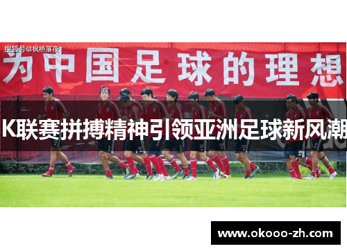 K联赛拼搏精神引领亚洲足球新风潮
