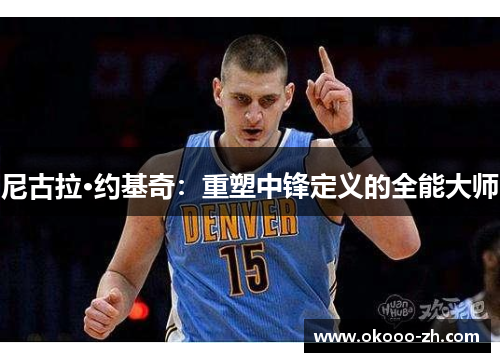 尼古拉·约基奇：重塑中锋定义的全能大师