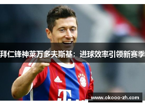 拜仁锋神莱万多夫斯基：进球效率引领新赛季