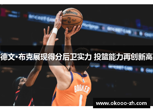 德文·布克展现得分后卫实力 投篮能力再创新高 德文·布克展现得分后卫实力 投篮能力再创新高