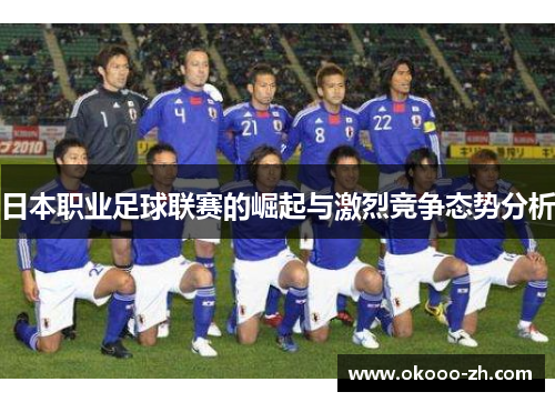 日本职业足球联赛的崛起与激烈竞争态势分析 日本职业足球联赛的崛起与激烈竞争态势分析