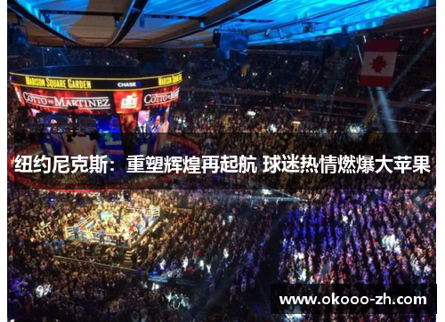 纽约尼克斯:重塑辉煌再起航 球迷热情燃爆大苹果 纽约尼克斯:重塑辉煌再起航 球迷热情燃爆大苹果