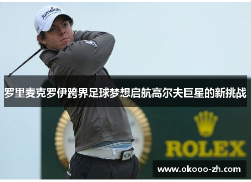 罗里麦克罗伊跨界足球梦想启航高尔夫巨星的新挑战 罗里麦克罗伊跨界足球梦想启航高尔夫巨星的新挑战