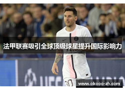 法甲联赛吸引全球顶级球星提升国际影响力 法甲联赛吸引全球顶级球星提升国际影响力