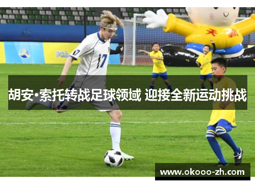 胡安·索托转战足球领域 迎接全新运动挑战