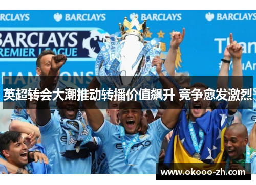英超转会大潮推动转播价值飙升 竞争愈发激烈