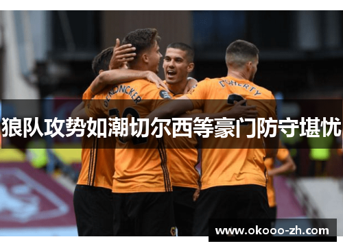 狼队攻势如潮切尔西等豪门防守堪忧 狼队攻势如潮切尔西等豪门防守堪忧