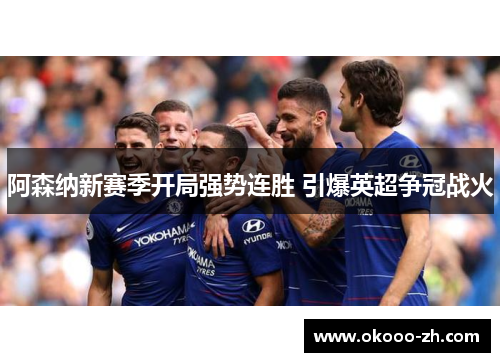 阿森纳新赛季开局强势连胜 引爆英超争冠战火 阿森纳新赛季开局强势连胜 引爆英超争冠战火