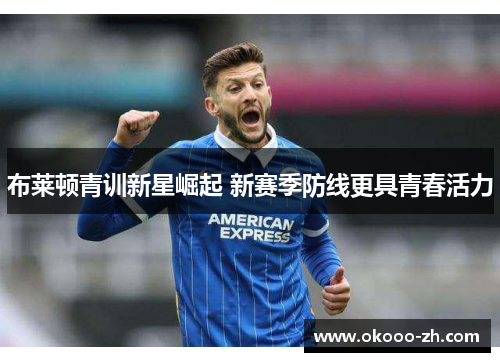 布莱顿青训新星崛起 新赛季防线更具青春活力