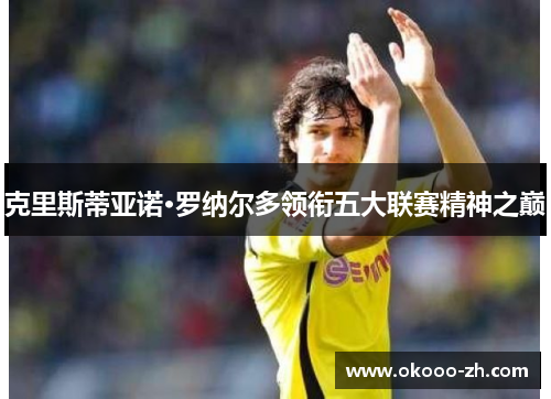 克里斯蒂亚诺·罗纳尔多领衔五大联赛精神之巅