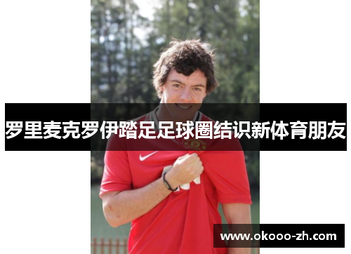 罗里麦克罗伊踏足足球圈结识新体育朋友 罗里麦克罗伊踏足足球圈结识新体育朋友