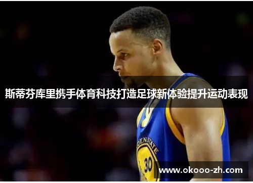 斯蒂芬库里携手体育科技打造足球新体验提升运动表现