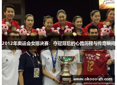 2012年奥运会女排决赛:夺冠背后的心路历程与传奇瞬间 2012年奥运会女排决赛:夺冠背后的心路历程与传奇瞬间