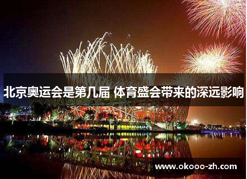北京奥运会是第几届 体育盛会带来的深远影响 北京奥运会是第几届 体育盛会带来的深远影响