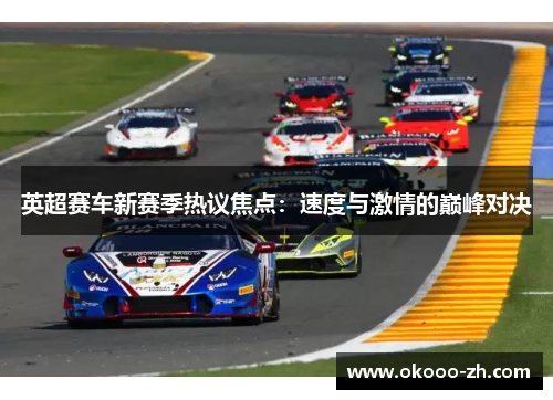英超赛车新赛季热议焦点：速度与激情的巅峰对决